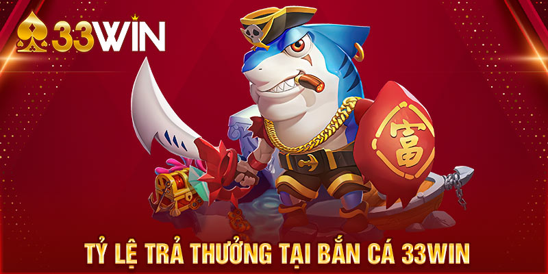 Tỷ lệ trả thưởng tại bắn cá 33WIN siêu hấp dẫn